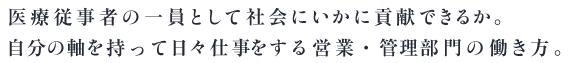 医療従事者の一員として社会にいかに貢献できるか。自分の軸を持って日々仕事をする営業・管理部門の生き様。