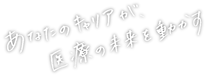 あなたのキャリアが医療の未来を動かす