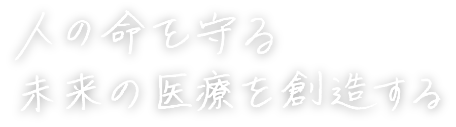 人の命を守る未来の医療を創造する